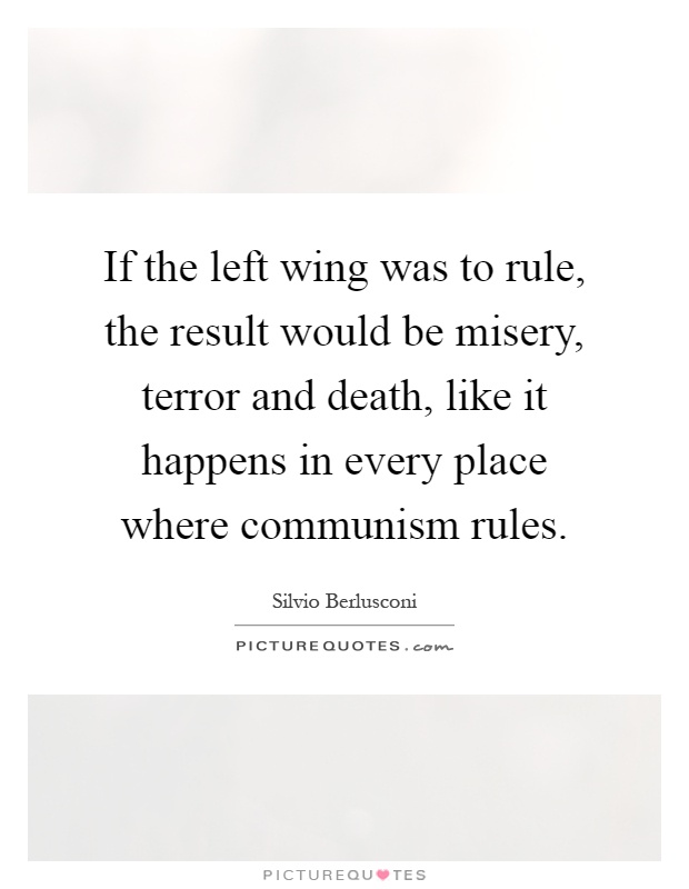 If the left wing was to rule, the result would be misery, terror and death, like it happens in every place where communism rules Picture Quote #1