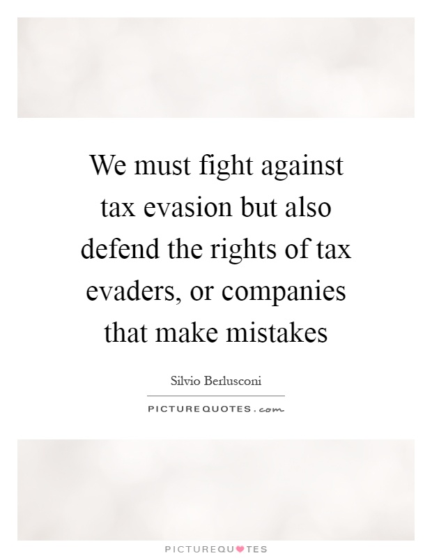 We must fight against tax evasion but also defend the rights of tax evaders, or companies that make mistakes Picture Quote #1