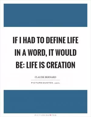 If I had to define life in a word, it would be: Life is creation Picture Quote #1