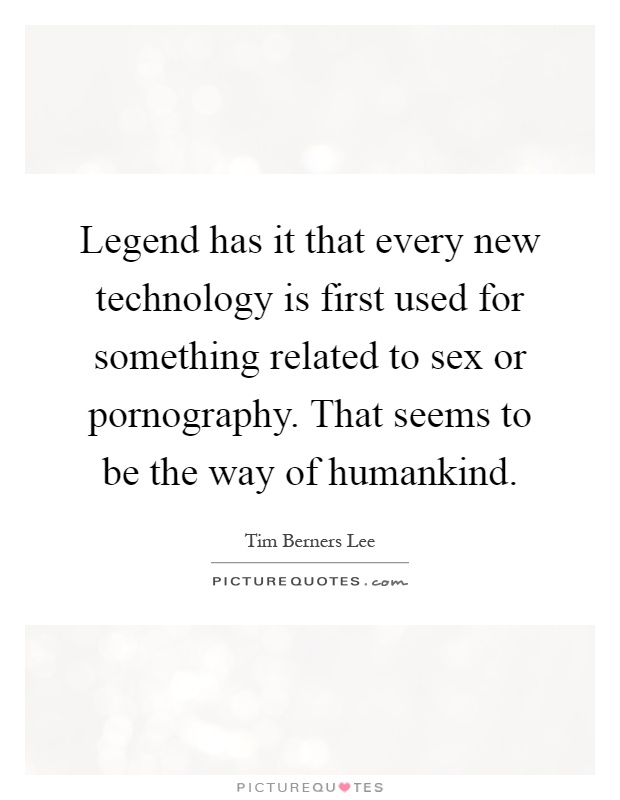 Legend has it that every new technology is first used for something related to sex or pornography. That seems to be the way of humankind Picture Quote #1