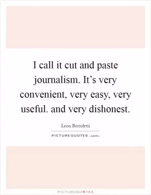 I call it cut and paste journalism. It’s very convenient, very easy, very useful. and very dishonest Picture Quote #1