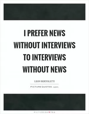I prefer news without interviews to interviews without news Picture Quote #1