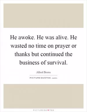 He awoke. He was alive. He wasted no time on prayer or thanks but continued the business of survival Picture Quote #1