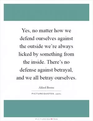 Yes, no matter how we defend ourselves against the outside we’re always licked by something from the inside. There’s no defense against betrayal, and we all betray ourselves Picture Quote #1