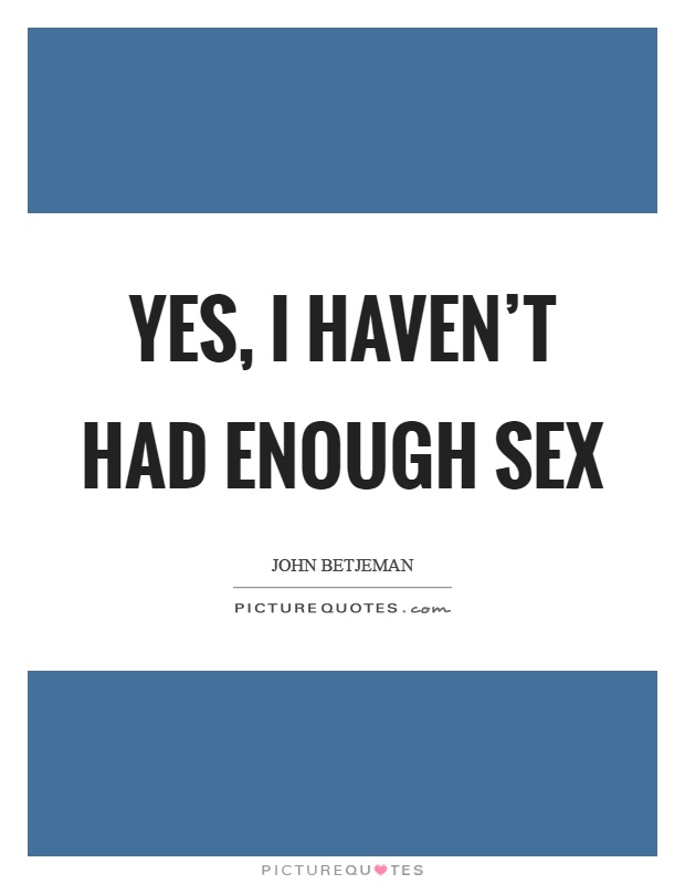 Yes, I haven't had enough sex Picture Quote #1