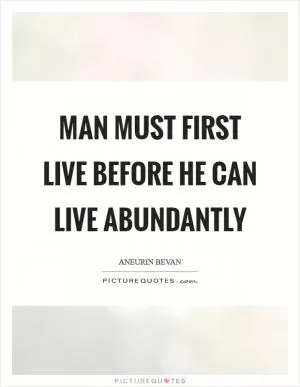 Man must first live before he can live abundantly Picture Quote #1