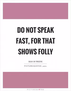 Do not speak fast, for that shows folly Picture Quote #1