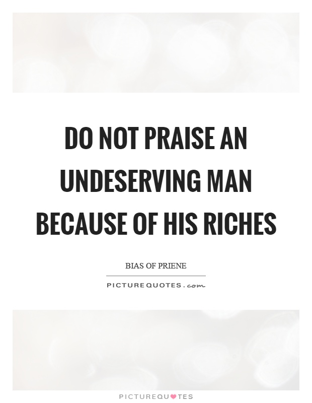 Do not praise an undeserving man because of his riches Picture Quote #1