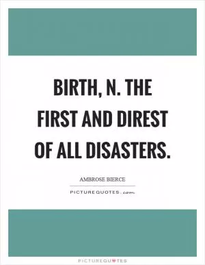 Birth, n. The first and direst of all disasters Picture Quote #1