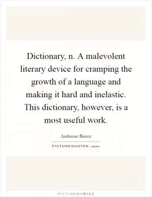 Dictionary, n. A malevolent literary device for cramping the growth of a language and making it hard and inelastic. This dictionary, however, is a most useful work Picture Quote #1