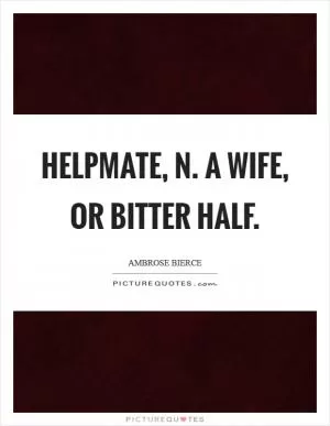 Helpmate, n. A wife, or bitter half Picture Quote #1