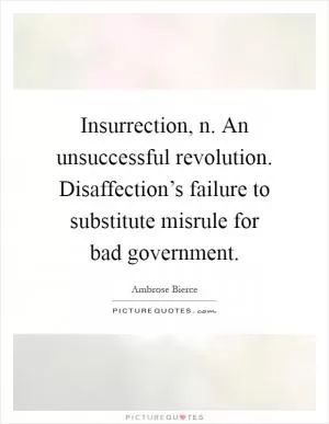 Insurrection, n. An unsuccessful revolution. Disaffection’s failure to substitute misrule for bad government Picture Quote #1