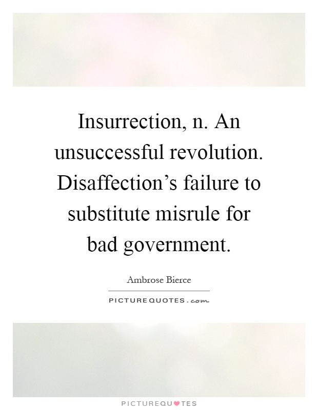 Insurrection, n. An unsuccessful revolution. Disaffection's failure to substitute misrule for bad government Picture Quote #1