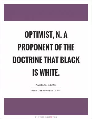 Optimist, n. A proponent of the doctrine that black is white Picture Quote #1
