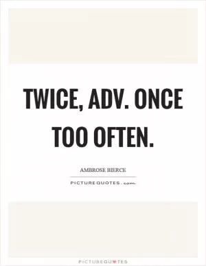 Twice, adv. Once too often Picture Quote #1