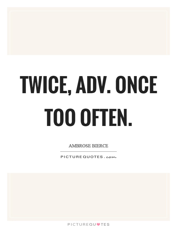 Twice, adv. Once too often Picture Quote #1