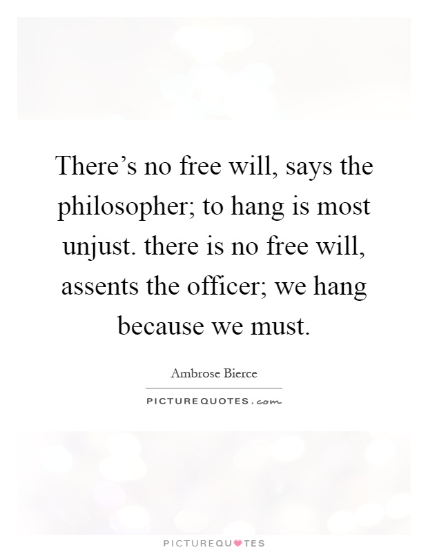 There's no free will, says the philosopher; to hang is most unjust. there is no free will, assents the officer; we hang because we must Picture Quote #1
