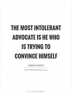 The most intolerant advocate is he who is trying to convince himself Picture Quote #1