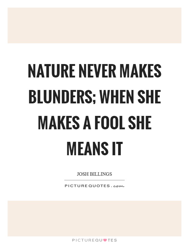 Nature never makes blunders; when she makes a fool she means it Picture Quote #1