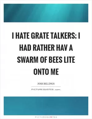 I hate grate talkers; I had rather hav a swarm of bees lite onto me Picture Quote #1