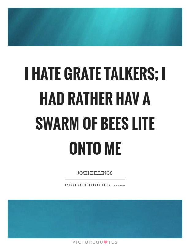 I hate grate talkers; I had rather hav a swarm of bees lite onto me Picture Quote #1