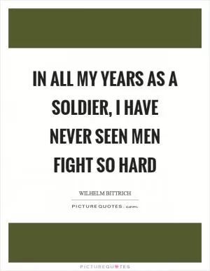 In all my years as a soldier, I have never seen men fight so hard Picture Quote #1
