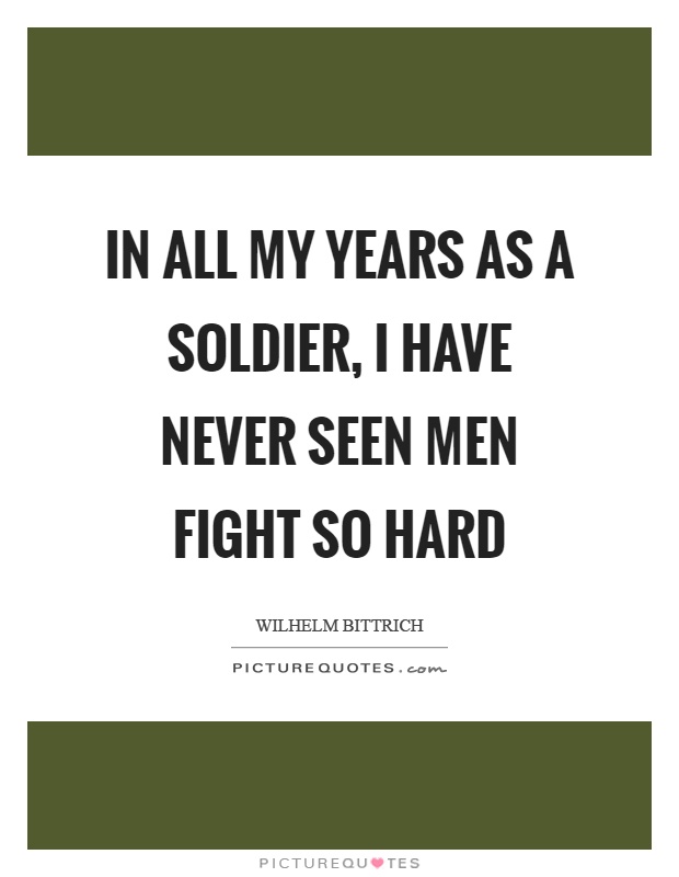 In all my years as a soldier, I have never seen men fight so hard Picture Quote #1