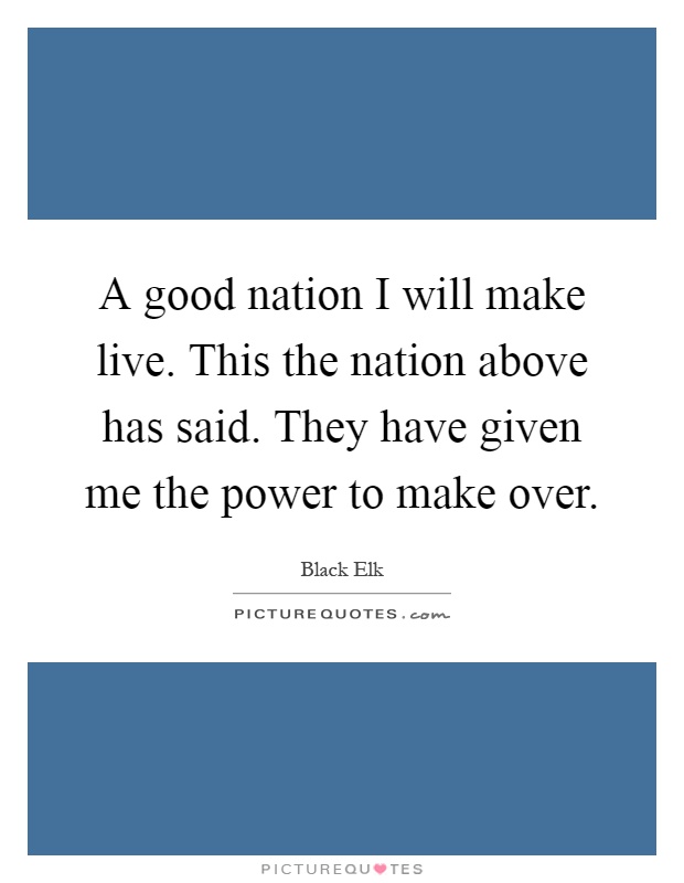 A good nation I will make live. This the nation above has said. They have given me the power to make over Picture Quote #1