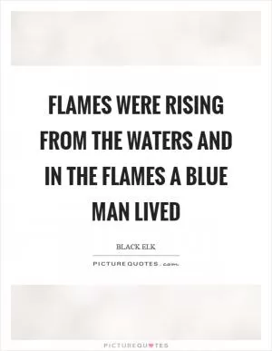 Flames were rising from the waters and in the flames a blue man lived Picture Quote #1