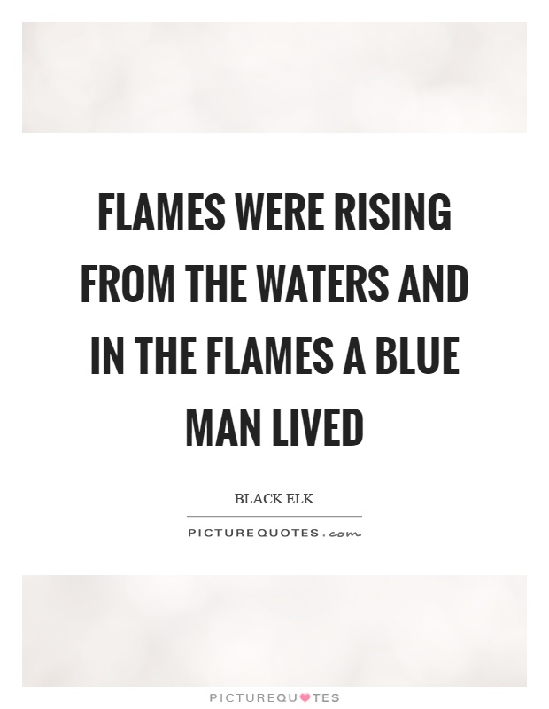Flames were rising from the waters and in the flames a blue man lived Picture Quote #1