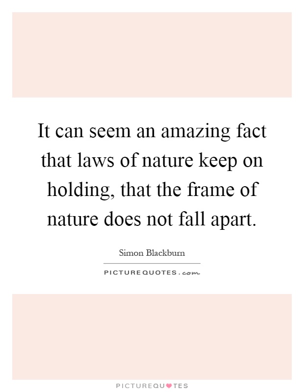 It can seem an amazing fact that laws of nature keep on holding, that the frame of nature does not fall apart Picture Quote #1