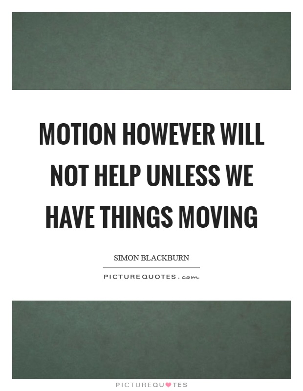 Motion however will not help unless we have things moving Picture Quote #1
