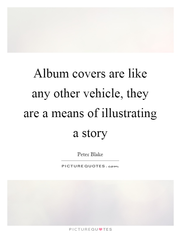 Album covers are like any other vehicle, they are a means of illustrating a story Picture Quote #1