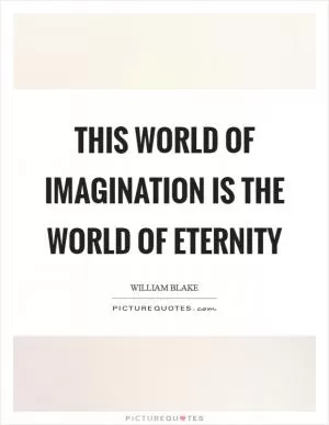 This world of imagination is the world of eternity Picture Quote #1