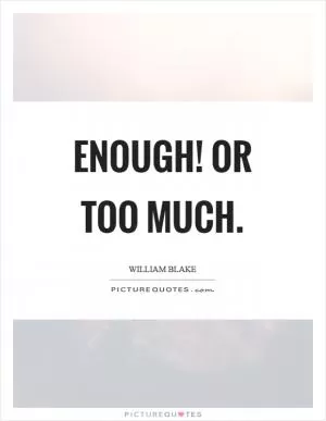 Enough! Or too much Picture Quote #1