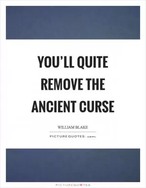 You’ll quite remove the ancient curse Picture Quote #1