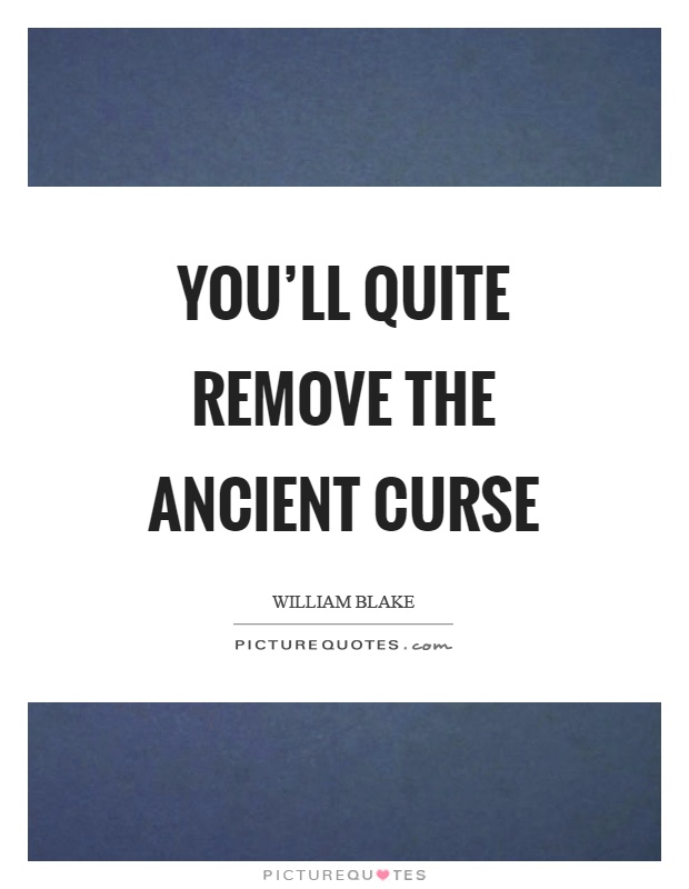 You'll quite remove the ancient curse Picture Quote #1