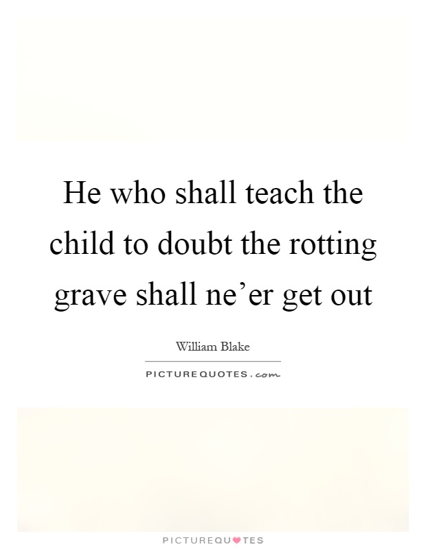 He who shall teach the child to doubt the rotting grave shall ne'er get out Picture Quote #1