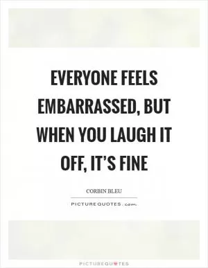 Everyone feels embarrassed, but when you laugh it off, it’s fine Picture Quote #1