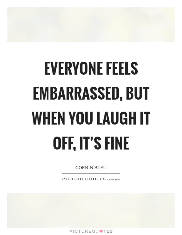 Everyone feels embarrassed, but when you laugh it off, it's fine Picture Quote #1