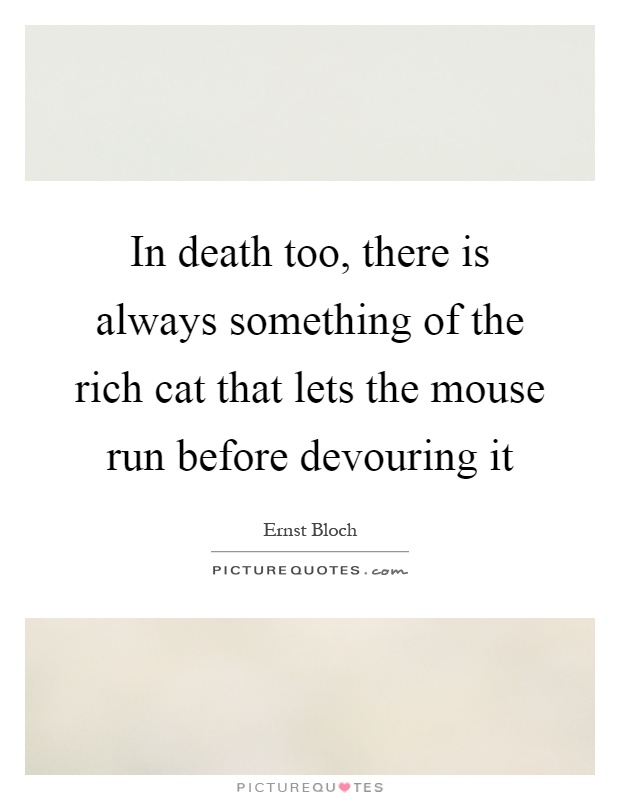 In death too, there is always something of the rich cat that lets the mouse run before devouring it Picture Quote #1