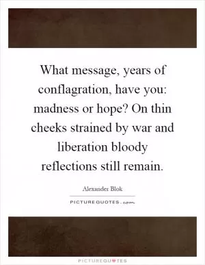 What message, years of conflagration, have you: madness or hope? On thin cheeks strained by war and liberation bloody reflections still remain Picture Quote #1