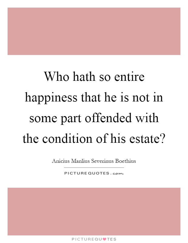Who hath so entire happiness that he is not in some part offended with the condition of his estate? Picture Quote #1