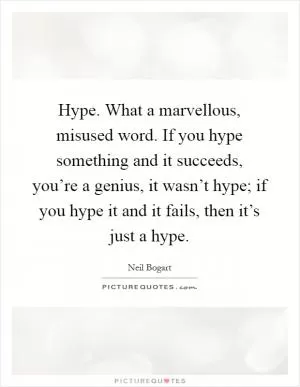 Hype. What a marvellous, misused word. If you hype something and it succeeds, you’re a genius, it wasn’t hype; if you hype it and it fails, then it’s just a hype Picture Quote #1
