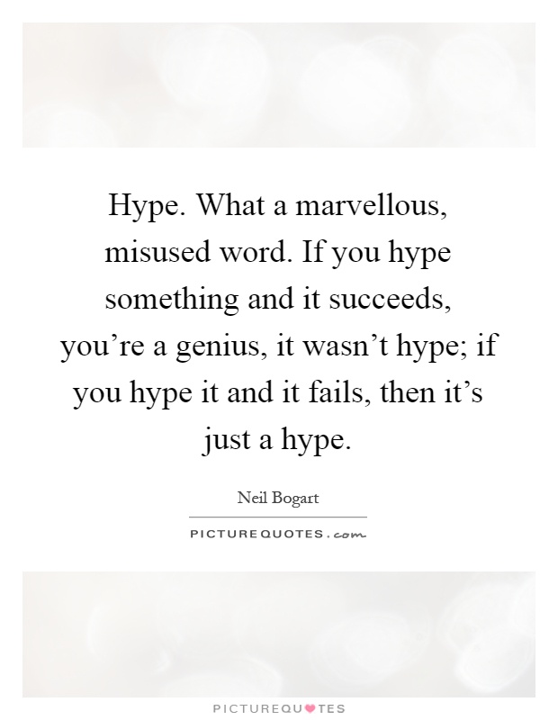 Hype. What a marvellous, misused word. If you hype something and it succeeds, you're a genius, it wasn't hype; if you hype it and it fails, then it's just a hype Picture Quote #1