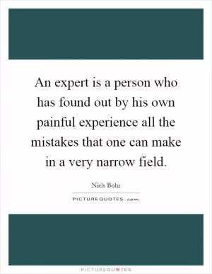 An expert is a person who has found out by his own painful experience all the mistakes that one can make in a very narrow field Picture Quote #1