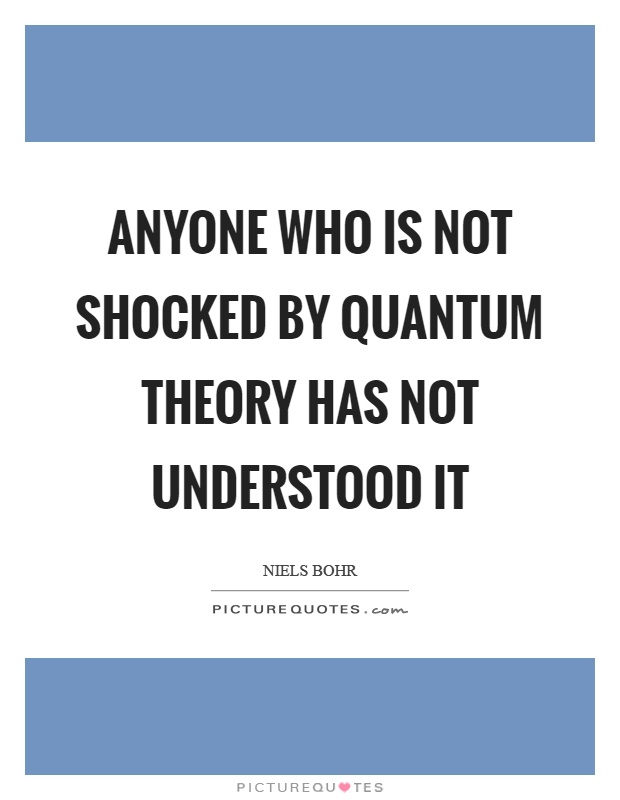 Anyone who is not shocked by quantum theory has not understood it Picture Quote #1