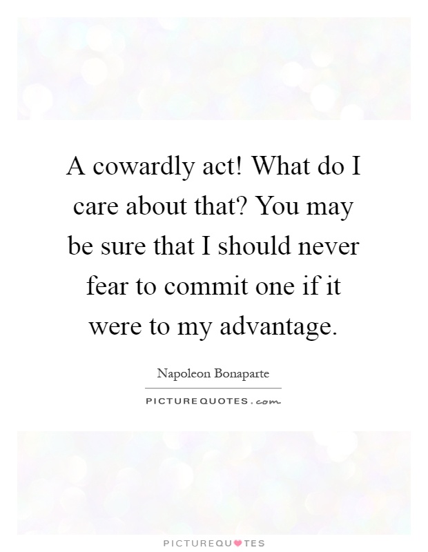 A cowardly act! What do I care about that? You may be sure that I should never fear to commit one if it were to my advantage Picture Quote #1