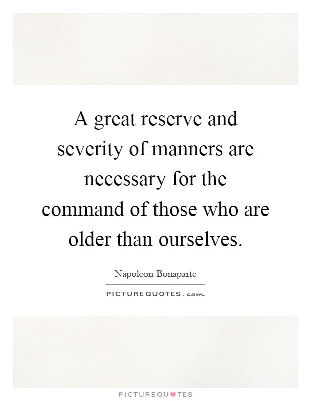 A great reserve and severity of manners are necessary for the command of those who are older than ourselves Picture Quote #1