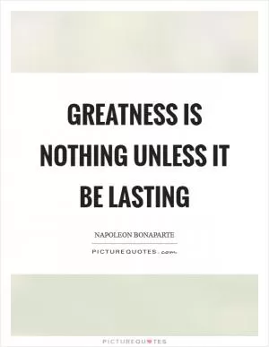 Greatness is nothing unless it be lasting Picture Quote #1